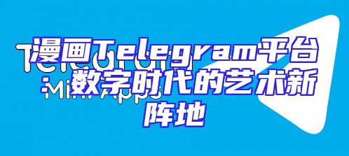 漫画Telegram平台：数字时代的艺术新阵地