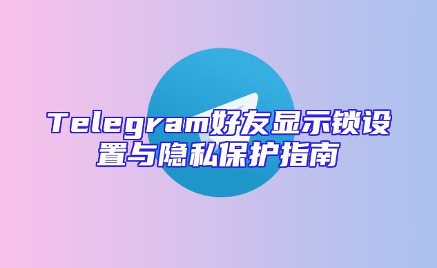 Telegram好友显示锁设置与隐私保护指南