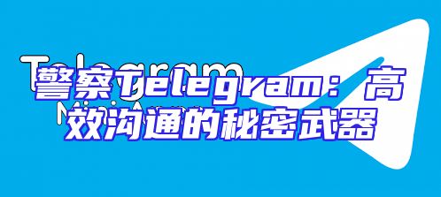 警察Telegram：高效沟通的秘密武器