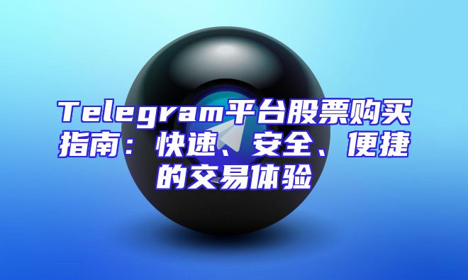 Telegram平台股票购买指南：快速、安全、便捷的交易体验