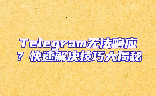 Telegram无法响应？快速解决技巧大揭秘