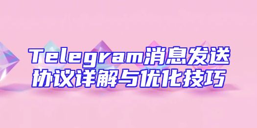 Telegram消息发送协议详解与优化技巧