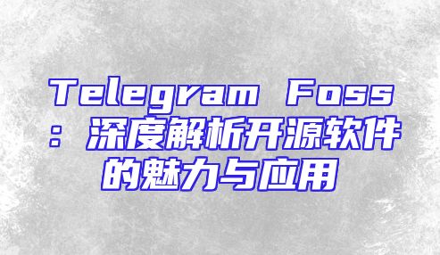 Telegram Foss：深度解析开源软件的魅力与应用