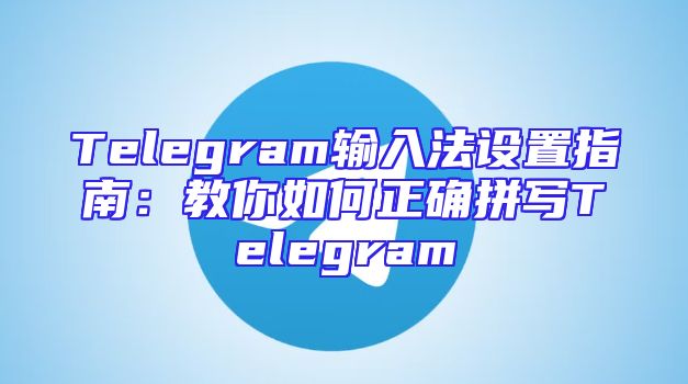 Telegram输入法设置指南：教你如何正确拼写Telegram