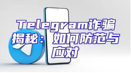 Telegram诈骗揭秘：如何防范与应对