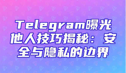 Telegram曝光他人技巧揭秘：安全与隐私的边界