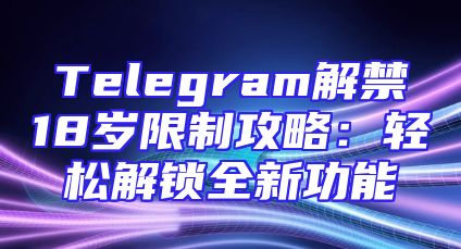 Telegram解禁18岁限制攻略：轻松解锁全新功能