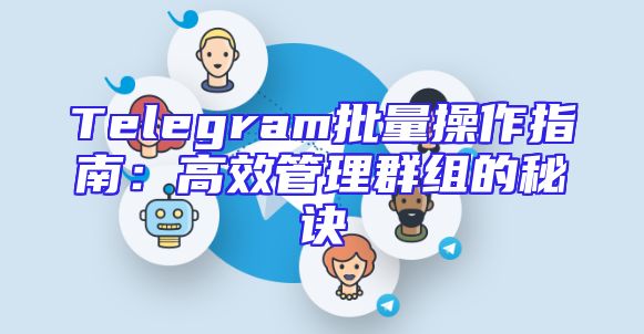 Telegram批量操作指南：高效管理群组的秘诀