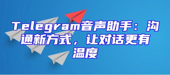 Telegram音声助手：沟通新方式，让对话更有温度