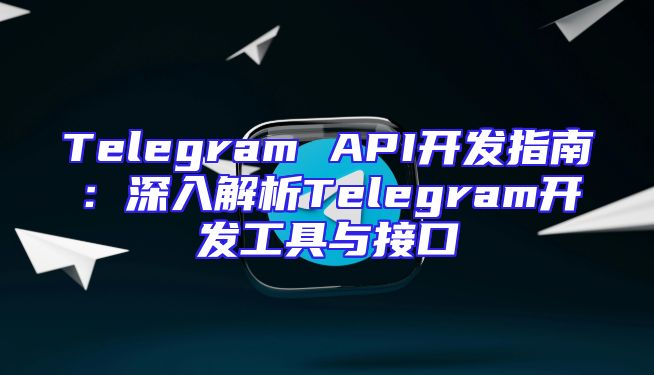 Telegram API开发指南：深入解析Telegram开发工具与接口