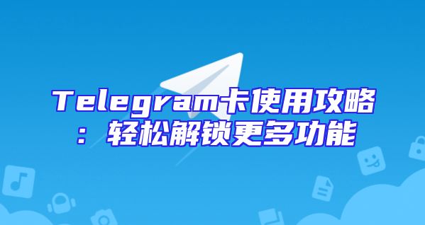 Telegram卡使用攻略：轻松解锁更多功能