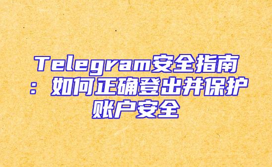 Telegram安全指南：如何正确登出并保护账户安全