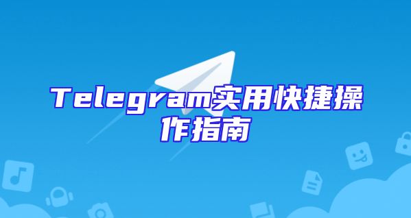 Telegram实用快捷操作指南