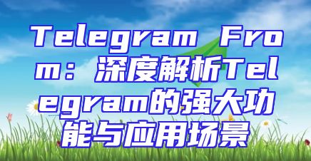 Telegram From：深度解析Telegram的强大功能与应用场景