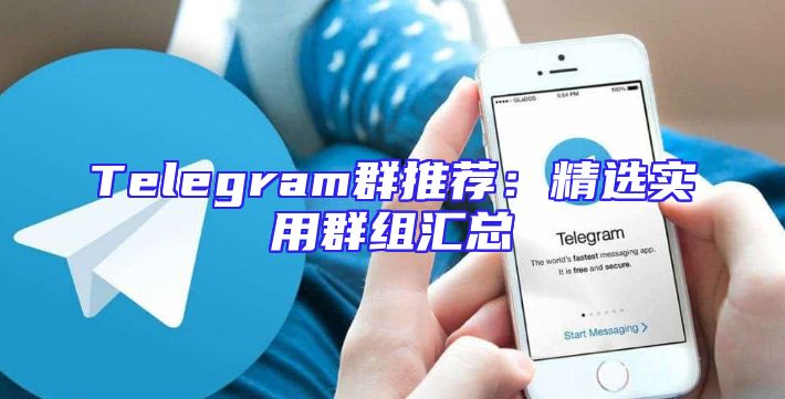 Telegram群推荐：精选实用群组汇总