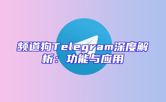 频道狗Telegram深度解析：功能与应用