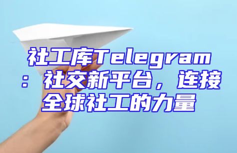 社工库Telegram：社交新平台，连接全球社工的力量