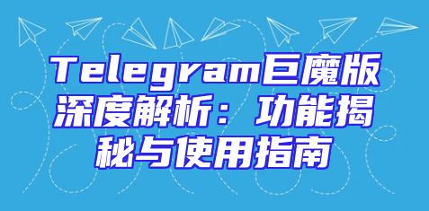 Telegram巨魔版深度解析：功能揭秘与使用指南