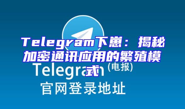 Telegram下崽：揭秘加密通讯应用的繁殖模式