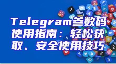 Telegram参数码使用指南：轻松获取、安全使用技巧