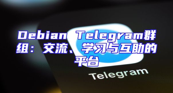 Debian Telegram群组：交流、学习与互助的平台