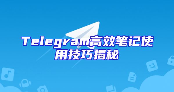 Telegram高效笔记使用技巧揭秘