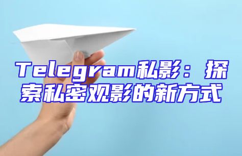 Telegram私影：探索私密观影的新方式