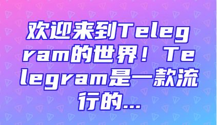 欢迎来到Telegram的世界！Telegram是一款流行的...