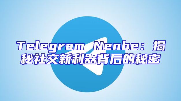 Telegram Nenbe：揭秘社交新利器背后的秘密