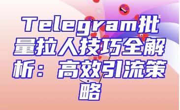 Telegram批量拉人技巧全解析：高效引流策略