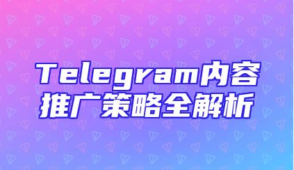 Telegram内容推广策略全解析