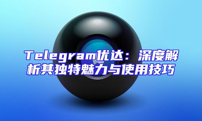 Telegram优达：深度解析其独特魅力与使用技巧