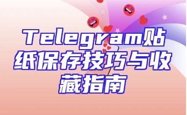 Telegram贴纸保存技巧与收藏指南