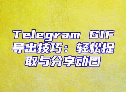 Telegram GIF导出技巧：轻松提取与分享动图