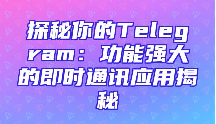 探秘你的Telegram：功能强大的即时通讯应用揭秘