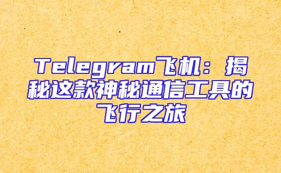 Telegram飞机：揭秘这款神秘通信工具的飞行之旅