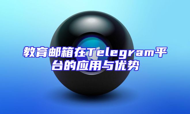 教育邮箱在Telegram平台的应用与优势
