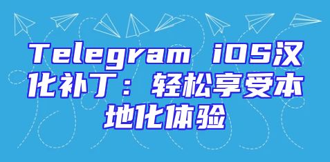 Telegram iOS汉化补丁：轻松享受本地化体验