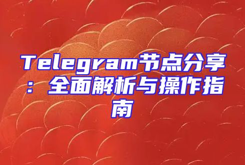 Telegram节点分享：全面解析与操作指南