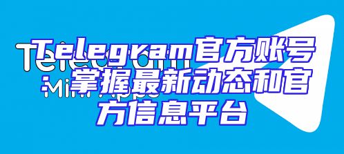 Telegram官方账号：掌握最新动态和官方信息平台