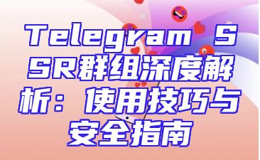 Telegram SSR群组深度解析：使用技巧与安全指南