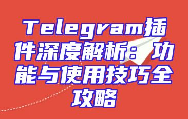 Telegram插件深度解析：功能与使用技巧全攻略