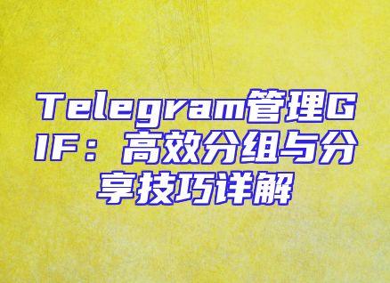 Telegram管理GIF：高效分组与分享技巧详解