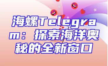 海螺Telegram：探索海洋奥秘的全新窗口