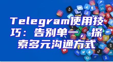 Telegram使用技巧：告别单一，探索多元沟通方式