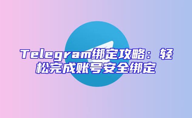 Telegram绑定攻略：轻松完成账号安全绑定