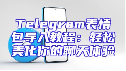 Telegram表情包导入教程：轻松美化你的聊天体验