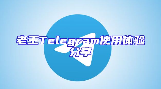 老王Telegram使用体验分享