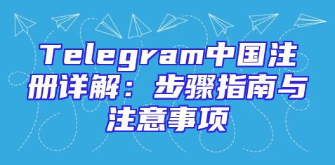 Telegram中国注册详解：步骤指南与注意事项