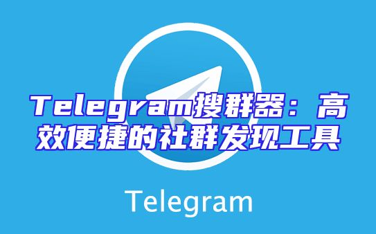 Telegram搜群器：高效便捷的社群发现工具